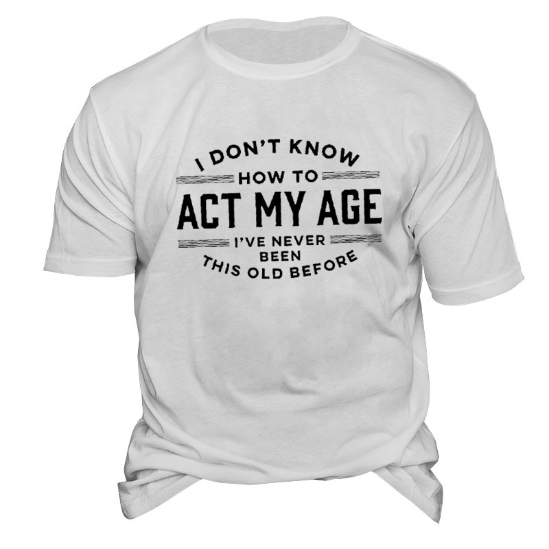 I Don't Know How To Act My Age I've Never Been This Old Before Men'S Tee